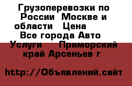 Грузоперевозки по России, Москве и области › Цена ­ 100 - Все города Авто » Услуги   . Приморский край,Арсеньев г.